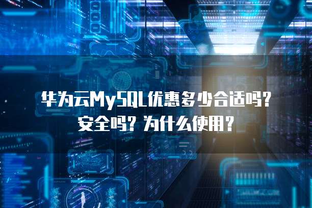 华为云MySQL优惠多少合适吗?安全吗?为什么使用?