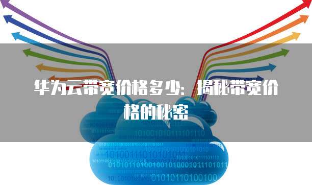 华为云带宽价格多少:揭秘带宽价格的秘密