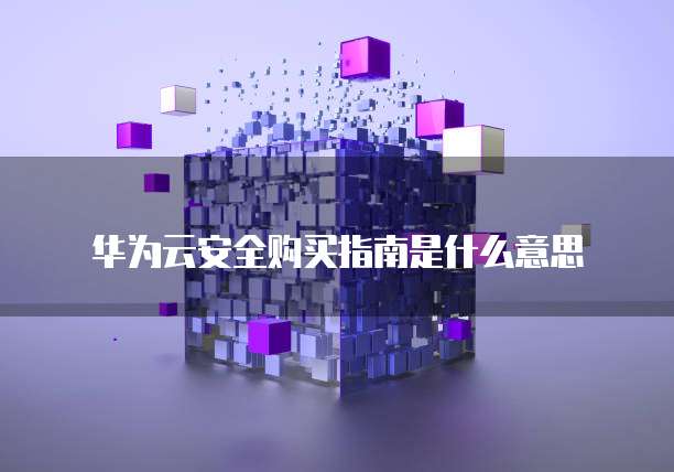 华为云安全购买指南是什么意思