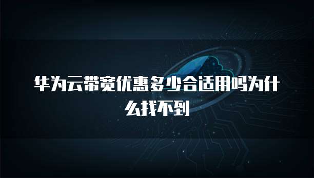 华为云带宽优惠多少合适用吗为什么找不到