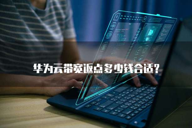 华为云带宽返点多少钱合适?