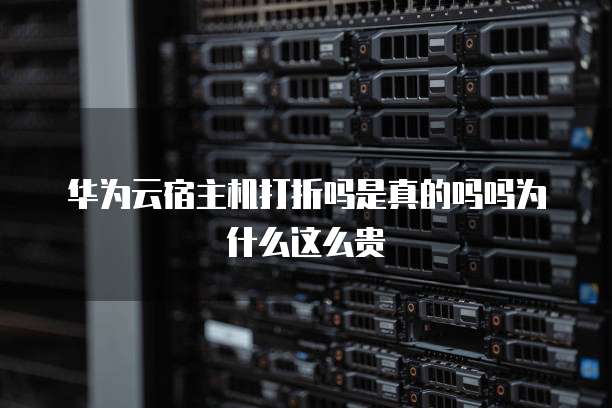 华为云宿主机打折吗是真的吗吗为什么这么贵