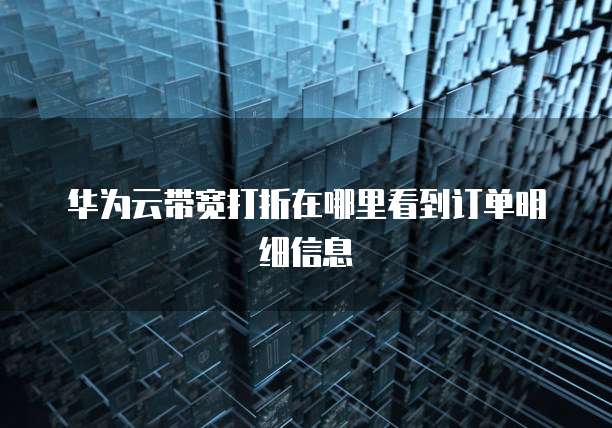 华为云带宽打折在哪里看到订单明细信息