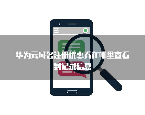 华为云域名注册优惠券在哪里查看到记录信息