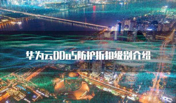 华为云DDoS防护折扣级别介绍