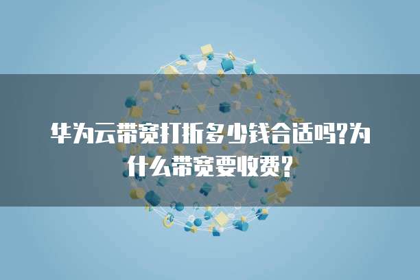 华为云带宽打折多少钱合适吗?为什么带宽要收费?