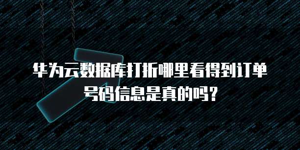 华为云数据库打折哪里看得到订单号码信息是真的吗？