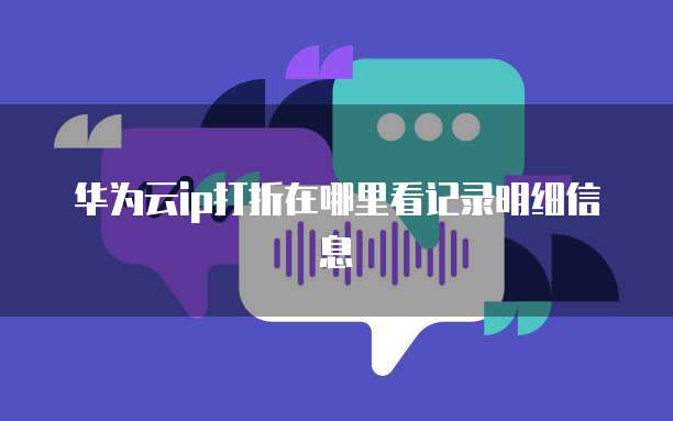 华为云ip打折在哪里看记录明细信息