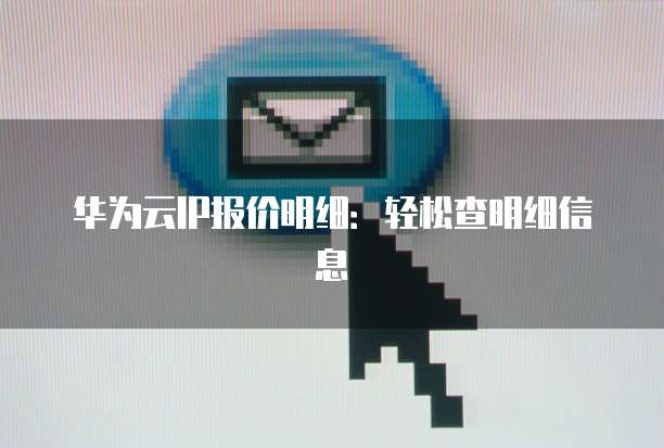 华为云IP报价明细:轻松查明细信息