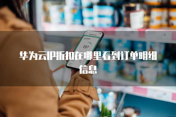 华为云IP折扣在哪里看到订单明细信息