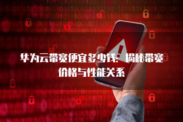 华为云带宽便宜多少钱：揭秘带宽价格与性能关系