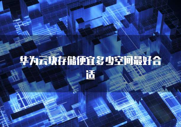 华为云块存储便宜多少空间最好合适