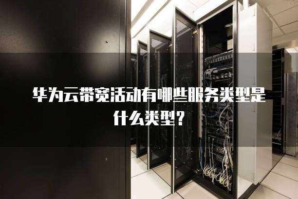 华为云带宽活动有哪些服务类型是什么类型?