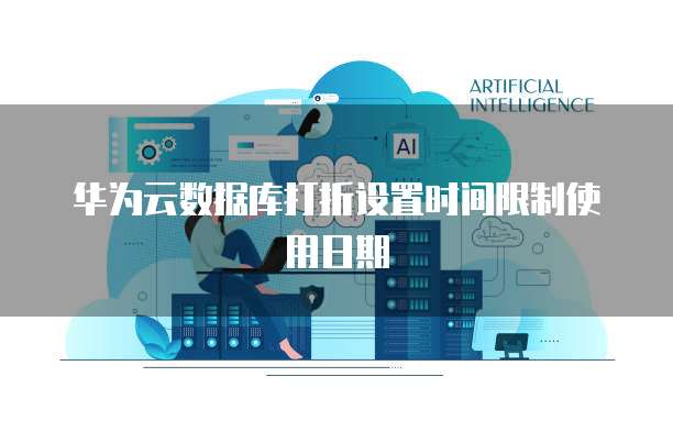 华为云数据库打折设置时间限制使用日期