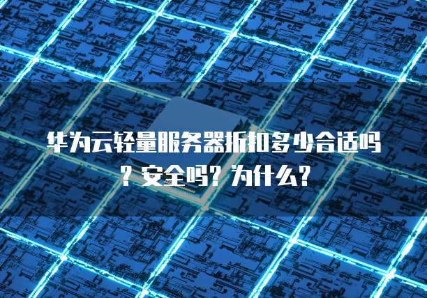 华为云轻量服务器折扣多少合适吗？安全吗？为什么？