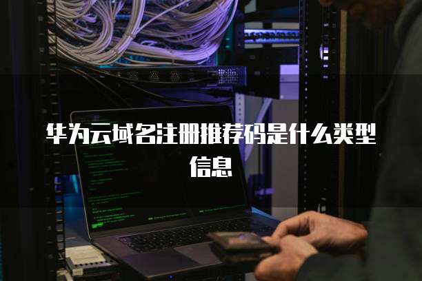 华为云域名注册推荐码是什么类型信息