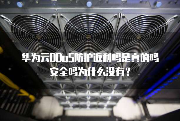 华为云DDoS防护返利吗是真的吗安全吗为什么没有？