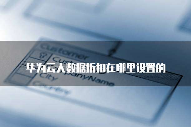 华为云大数据折扣在哪里设置的