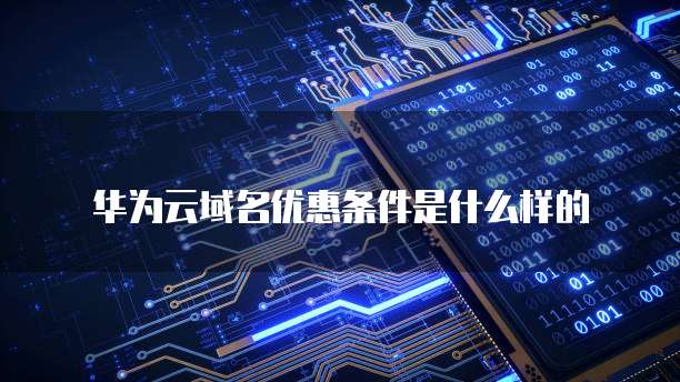 华为云域名优惠条件是什么样的