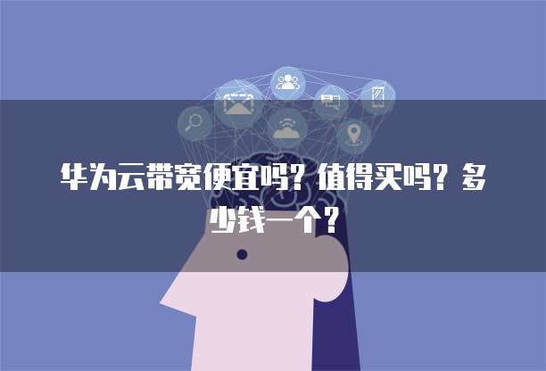 华为云带宽便宜吗？值得买吗？多少钱一个？