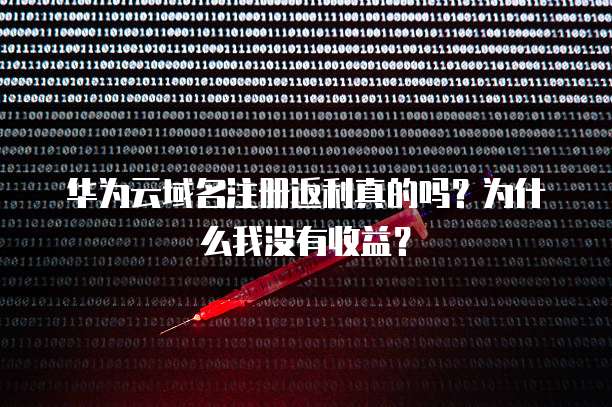 华为云域名注册返利真的吗？为什么我没有收益？