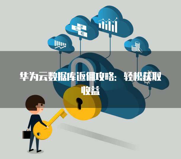 华为云数据库返佣攻略:轻松获取收益