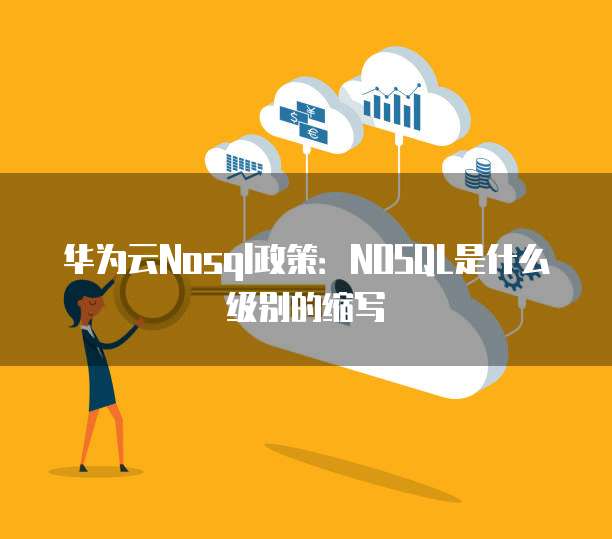 华为云Nosql政策:NOSQL是什么级别的缩写