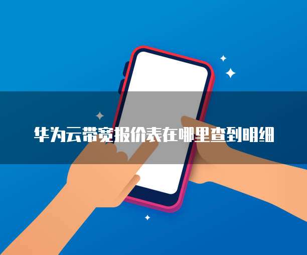 华为云带宽报价表在哪里查到明细