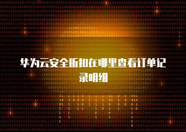 华为云安全折扣在哪里查看订单记录明细