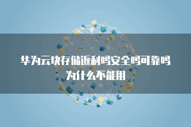 华为云块存储返利吗安全吗可靠吗为什么不能用