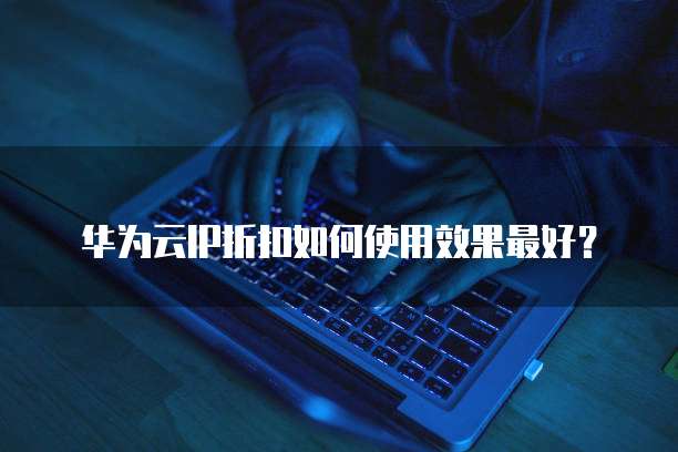 华为云IP折扣如何使用效果最好?