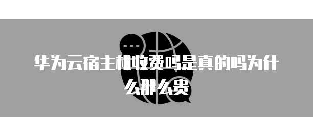 华为云宿主机收费吗是真的吗为什么那么贵
