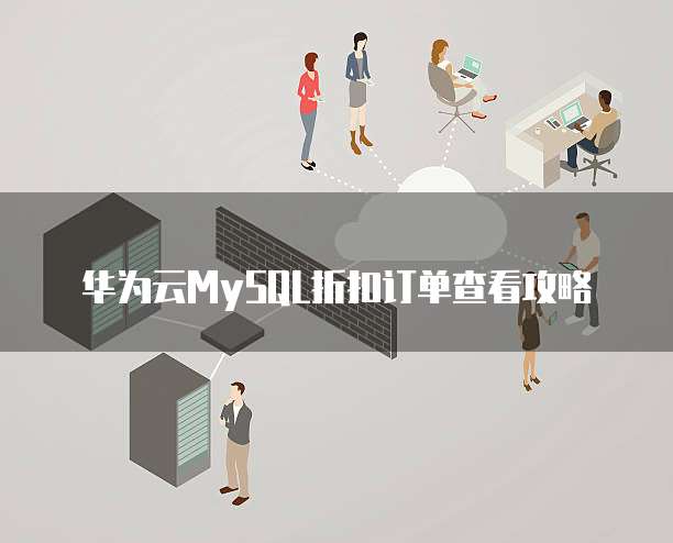 华为云MySQL折扣订单查看攻略