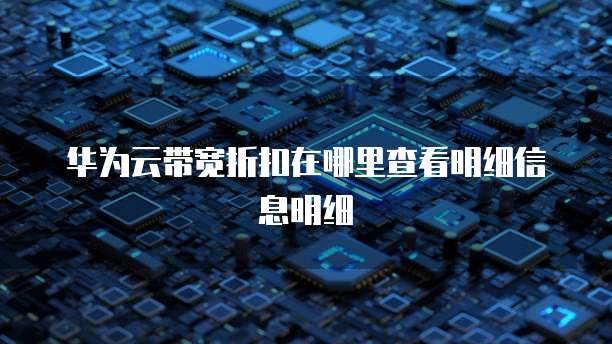 华为云带宽折扣在哪里查看明细信息明细
