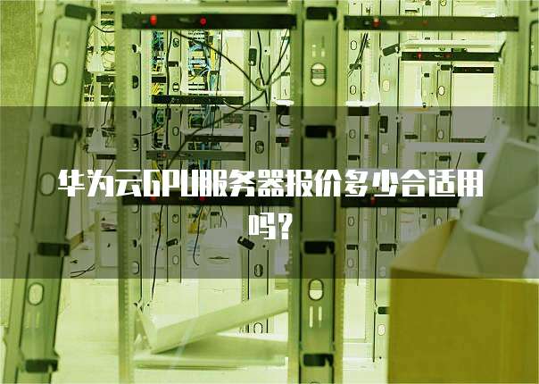 华为云GPU服务器报价多少合适用吗?