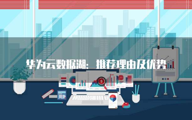 华为云数据湖:推荐理由及优势
