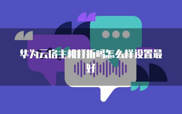 华为云宿主机打折吗怎么样设置最好