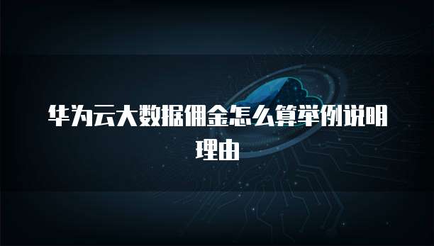 华为云大数据佣金怎么算举例说明理由