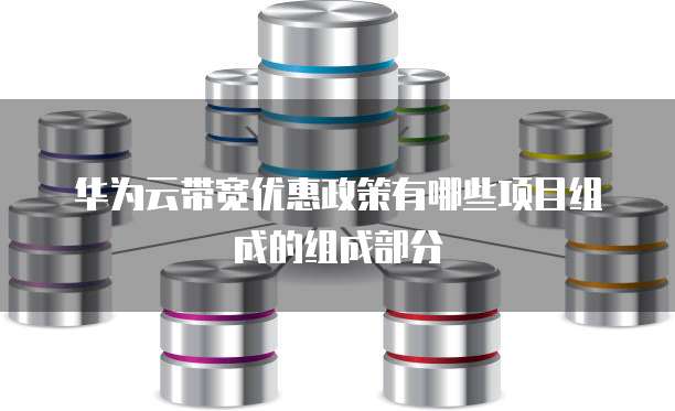 华为云带宽优惠政策有哪些项目组成的组成部分