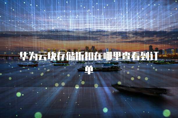 华为云块存储折扣在哪里查看到订单