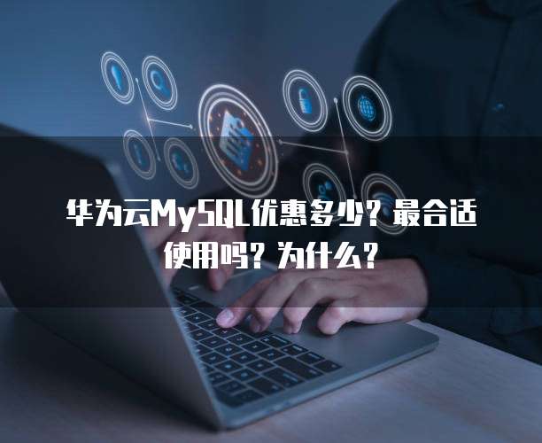 华为云MySQL优惠多少?最合适使用吗?为什么?
