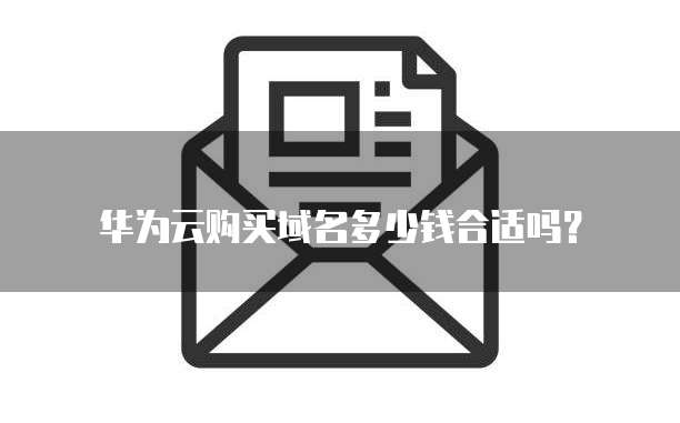 华为云购买域名多少钱合适吗？