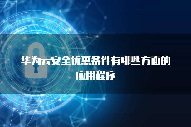 华为云安全优惠条件有哪些方面的应用程序