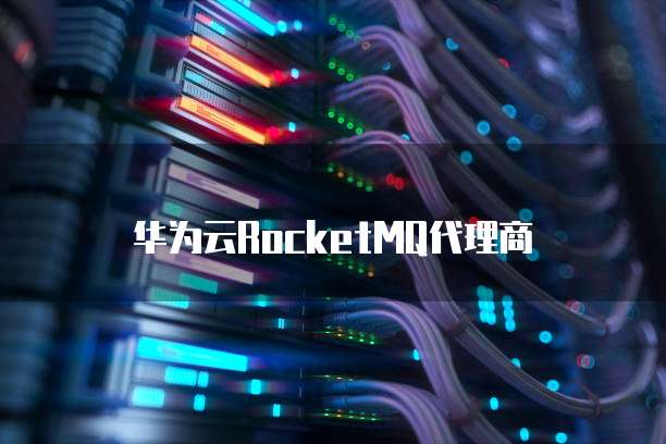 华为云RocketMQ代理商