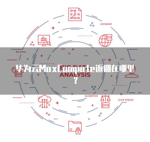 华为云MaxCompute返佣在哪里?