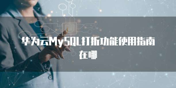 华为云MySQL打折功能使用指南在哪