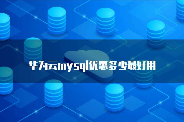 华为云mysql优惠多少最好用