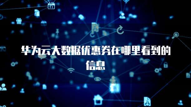华为云大数据优惠券在哪里看到的信息