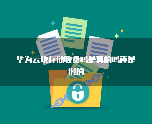 华为云块存储收费吗是真的吗还是假的