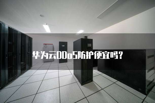 华为云DDoS防护便宜,华为云ddos防护便宜吗